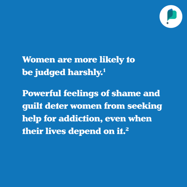 Women are more likely to be judged harshly. Powerful feelings of shame and guilt deter women from seeking help for addiction, even when their lives depend on it. 